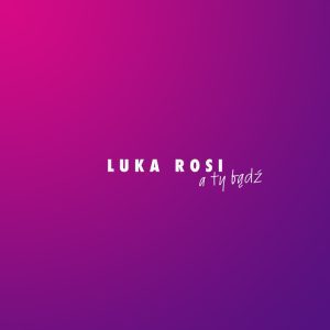 LUKA ROSI - A Ty bądź